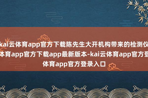 kai云体育app官方下载陈先生大开机构带来的检测仪-kai云体育app官方下载app最新版本-kai云体育app官方登录入口