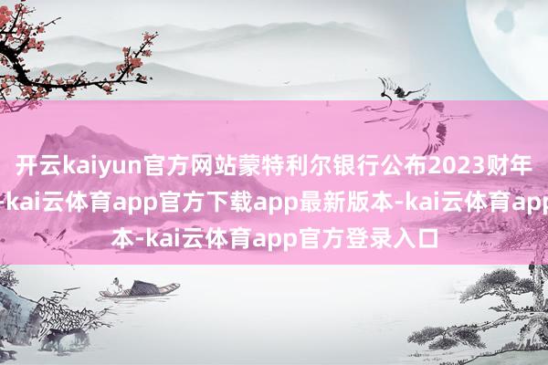 开云kaiyun官方网站蒙特利尔银行公布2023财年第四季度事迹-kai云体育app官方下载app最新版本-kai云体育app官方登录入口