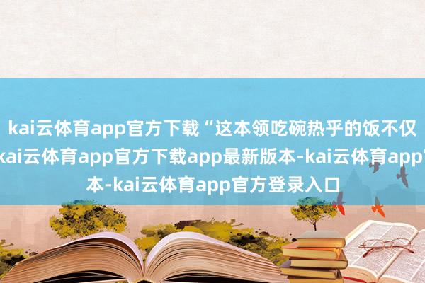 kai云体育app官方下载“这本领吃碗热乎的饭不仅暖胃、暖身-kai云体育app官方下载app最新版本-kai云体育app官方登录入口