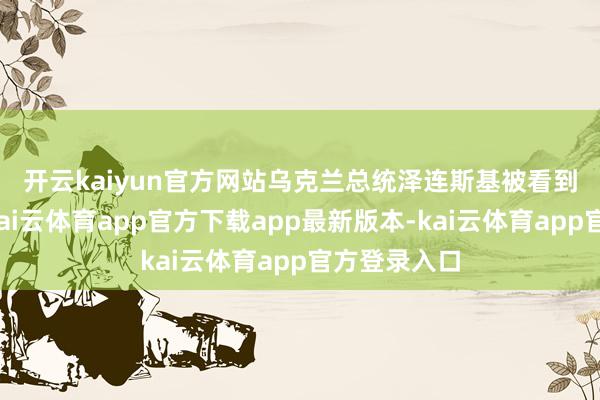 开云kaiyun官方网站　　乌克兰总统泽连斯基被看到离开白宫-kai云体育app官方下载app最新版本-kai云体育app官方登录入口