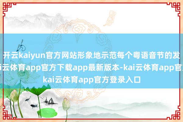 开云kaiyun官方网站形象地示范每个粤语音节的发音形态-kai云体育app官方下载app最新版本-kai云体育app官方登录入口