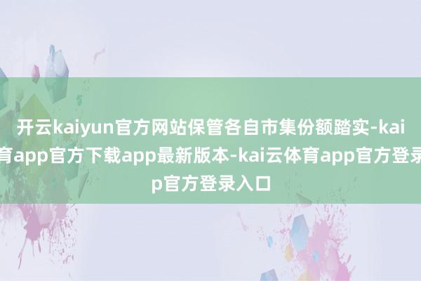 开云kaiyun官方网站保管各自市集份额踏实-kai云体育app官方下载app最新版本-kai云体育app官方登录入口