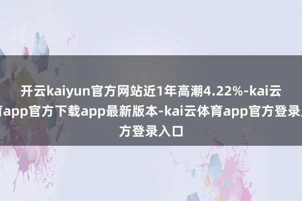 开云kaiyun官方网站近1年高潮4.22%-kai云体育app官方下载app最新版本-kai云体育app官方登录入口