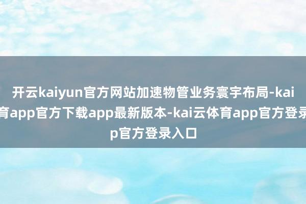 开云kaiyun官方网站加速物管业务寰宇布局-kai云体育app官方下载app最新版本-kai云体育app官方登录入口