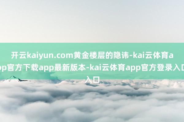 开云kaiyun.com黄金楼层的隐讳-kai云体育app官方下载app最新版本-kai云体育app官方登录入口