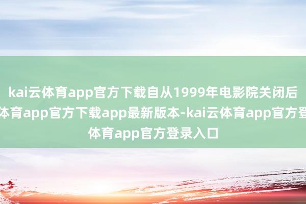 kai云体育app官方下载自从1999年电影院关闭后-kai云体育app官方下载app最新版本-kai云体育app官方登录入口