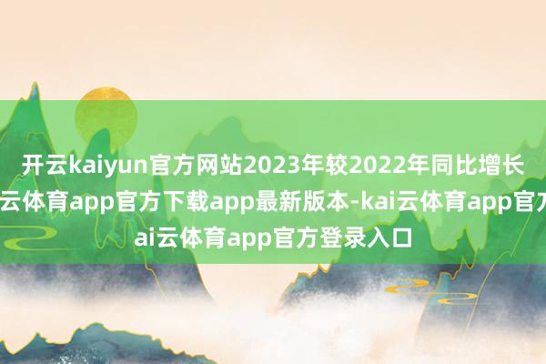 开云kaiyun官方网站2023年较2022年同比增长3.2%-kai云体育app官方下载app最新版本-kai云体育app官方登录入口
