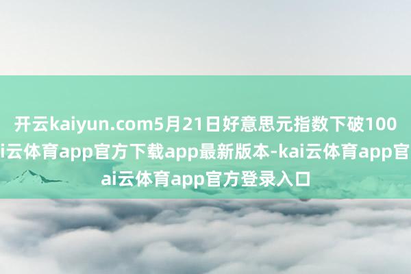 开云kaiyun.com5月21日好意思元指数下破100至99.6-kai云体育app官方下载app最新版本-kai云体育app官方登录入口