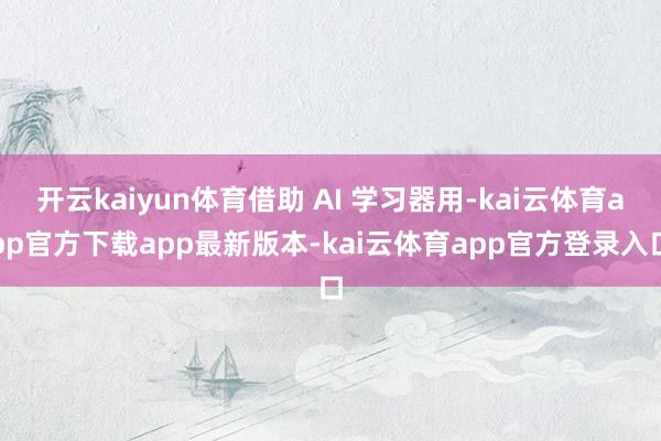 开云kaiyun体育借助 AI 学习器用-kai云体育app官方下载app最新版本-kai云体育app官方登录入口