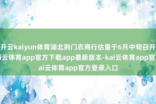 开云kaiyun体育湖北荆门农商行估量于6月中旬召开股东会-kai云体育app官方下载app最新版本-kai云体育app官方登录入口