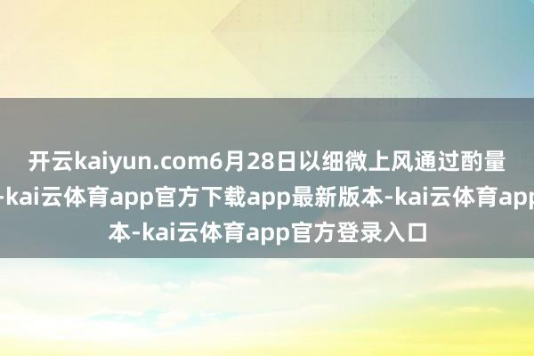 开云kaiyun.com6月28日以细微上风通过酌量院按序性投票-kai云体育app官方下载app最新版本-kai云体育app官方登录入口