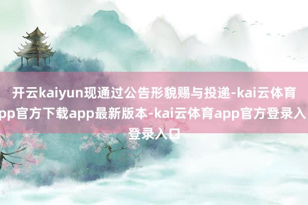 开云kaiyun现通过公告形貌赐与投递-kai云体育app官方下载app最新版本-kai云体育app官方登录入口