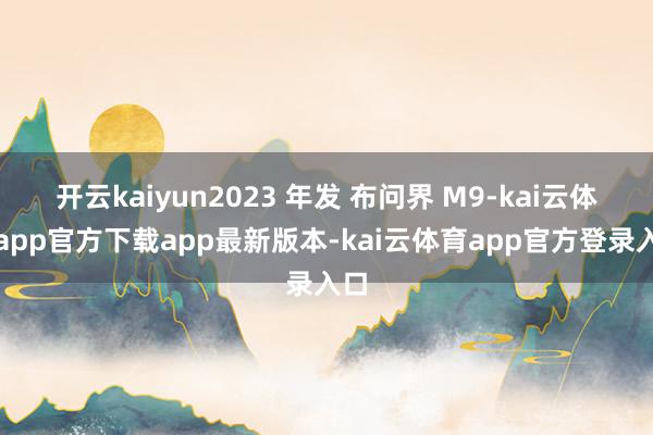 开云kaiyun2023 年发 布问界 M9-kai云体育app官方下载app最新版本-kai云体育app官方登录入口