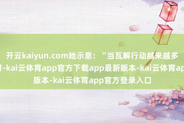 开云kaiyun.com她示意:“当瓦解行动越来越多交由机器完成时-kai云体育app官方下载app最新版本-kai云体育app官方登录入口