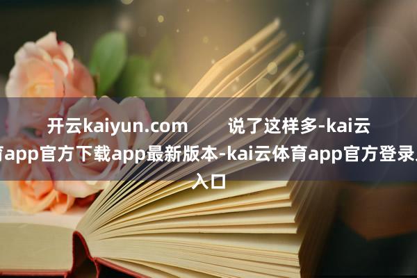 开云kaiyun.com        说了这样多-kai云体育app官方下载app最新版本-kai云体育app官方登录入口