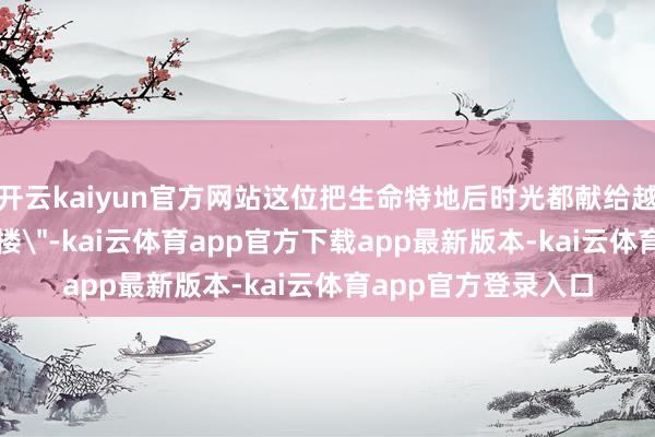 开云kaiyun官方网站这位把生命特地后时光都献给越剧舞台的