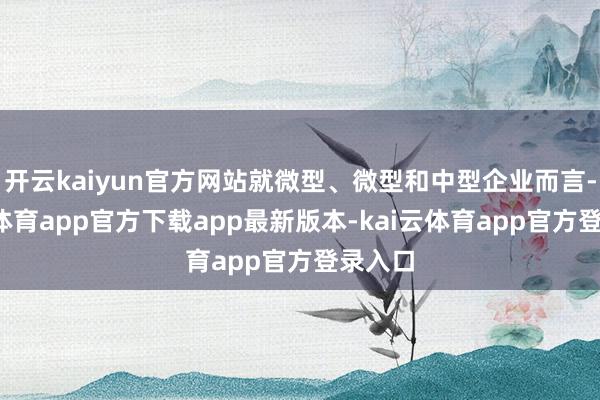 开云kaiyun官方网站就微型、微型和中型企业而言-kai云体育app官方下载app最新版本-kai云体育app官方登录入口