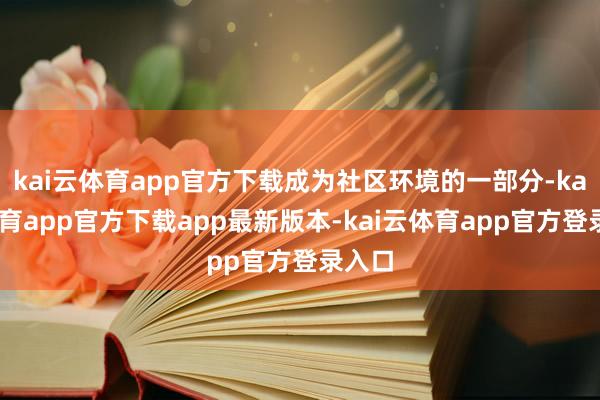 kai云体育app官方下载成为社区环境的一部分-kai云体育app官方下载app最新版本-kai云体育app官方登录入口