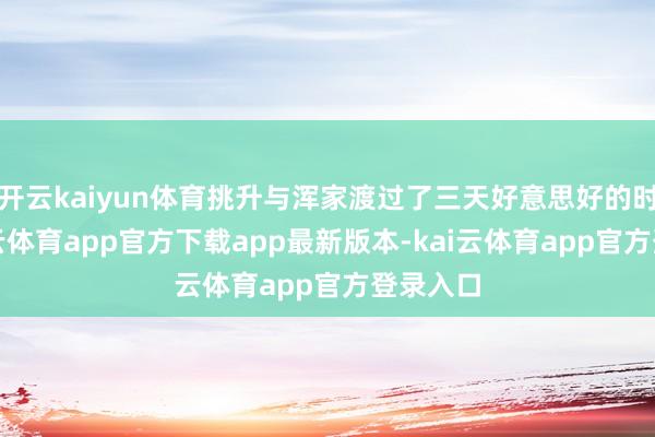 开云kaiyun体育挑升与浑家渡过了三天好意思好的时光-kai云体育app官方下载app最新版本-kai云体育app官方登录入口