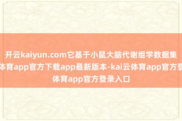 开云kaiyun.com它基于小鼠大脑代谢组学数据集-kai云体育app官方下载app最新版本-kai云体育app官方登录入口