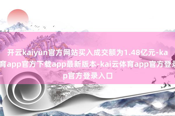 开云kaiyun官方网站买入成交额为1.48亿元-kai云体育app官方下载app最新版本-kai云体育app官方登录入口