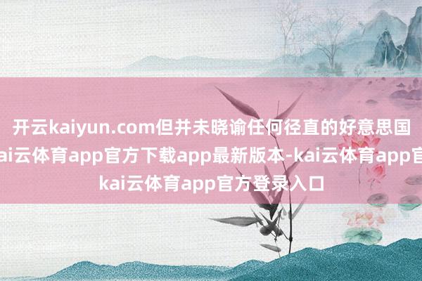 开云kaiyun.com但并未晓谕任何径直的好意思国军事干扰-kai云体育app官方下载app最新版本-kai云体育app官方登录入口