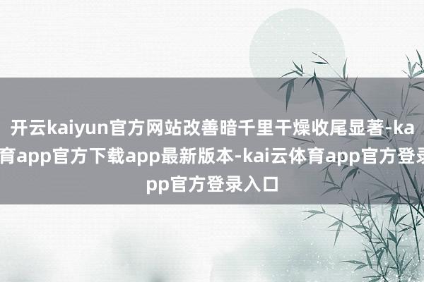 开云kaiyun官方网站改善暗千里干燥收尾显著-kai云体育app官方下载app最新版本-kai云体育app官方登录入口