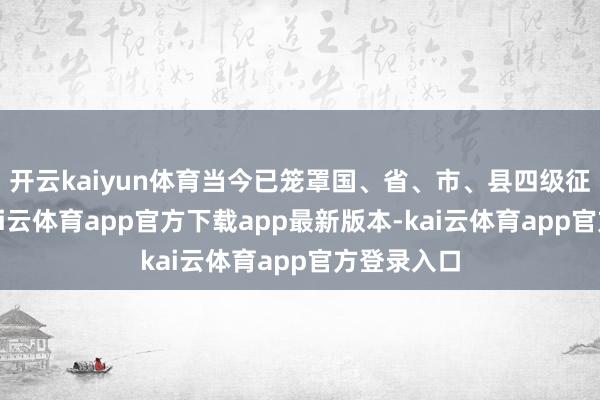 开云kaiyun体育当今已笼罩国、省、市、县四级征象部门-kai云体育app官方下载app最新版本-kai云体育app官方登录入口