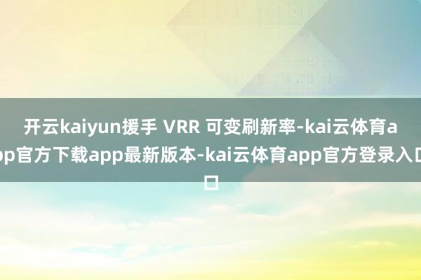 开云kaiyun援手 VRR 可变刷新率-kai云体育app官方下载app最新版本-kai云体育app官方登录入口