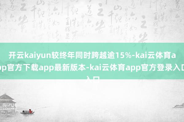 开云kaiyun较终年同时跨越逾15%-kai云体育app官方下载app最新版本-kai云体育app官方登录入口