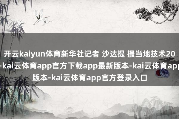开云kaiyun体育新华社记者 沙达提 摄当地技术2026年2月28日-kai云体育app官方下载app最新版本-kai云体育app官方登录入口
