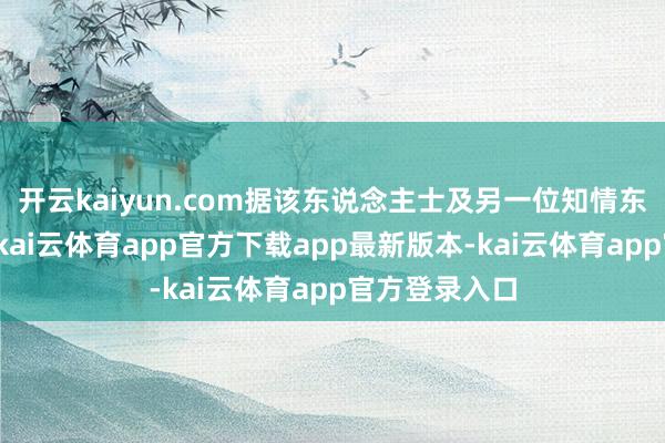 开云kaiyun.com据该东说念主士及另一位知情东说念主士称-kai云体育app官方下载app最新版本-kai云体育app官方登录入口